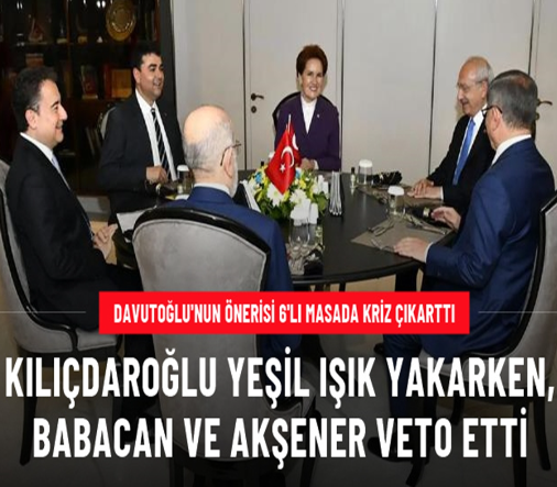 Davutoğlu'nun önerisi 6'lı masada kriz çıkarttı! Kılıçdaroğlu yeşil ışık yakarken, Babacan ve Akşener veto etti
