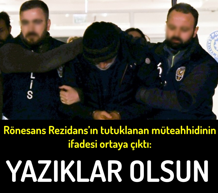 Rönesans Rezidans’ın tutuklanan müteahhidinin ifadesi ortaya çıktı